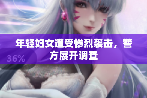 年轻妇女遭受惨烈袭击，警方展开调查