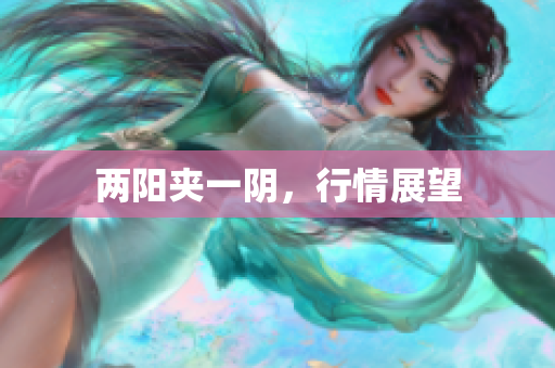 两阳夹一阴，行情展望