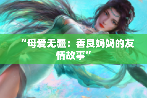 “母爱无疆：善良妈妈的友情故事”