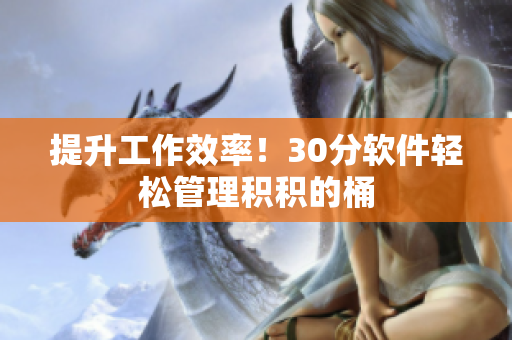 提升工作效率！30分软件轻松管理积积的桶