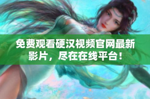 免费观看硬汉视频官网最新影片，尽在在线平台！