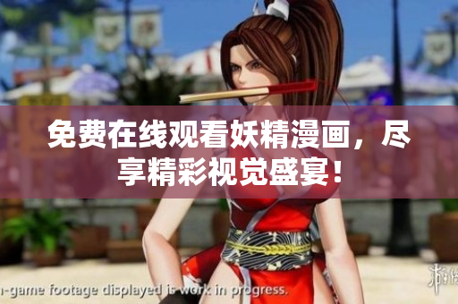 免费在线观看妖精漫画，尽享精彩视觉盛宴！