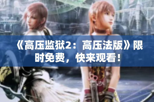 《高压监狱2：高压法版》限时免费，快来观看！