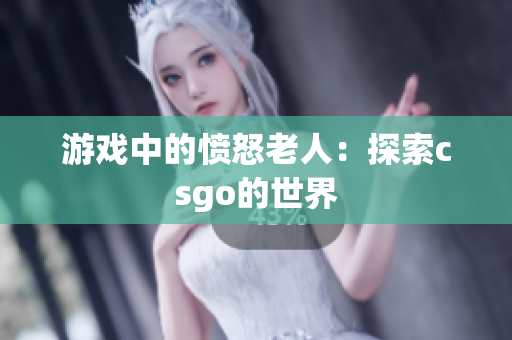 游戏中的愤怒老人：探索csgo的世界