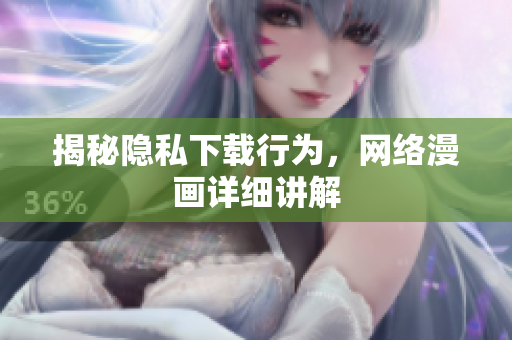 揭秘隐私下载行为，网络漫画详细讲解