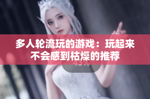 多人轮流玩的游戏：玩起来不会感到枯燥的推荐