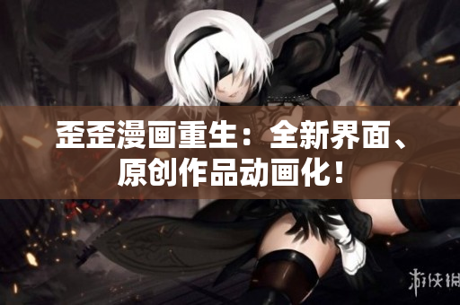 歪歪漫画重生：全新界面、原创作品动画化！