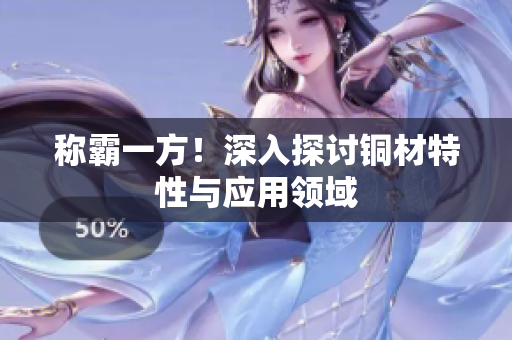 称霸一方！深入探讨铜材特性与应用领域