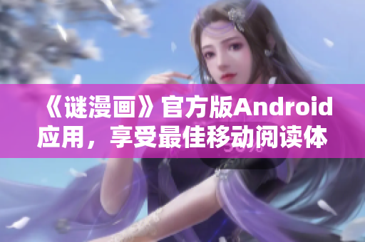 《谜漫画》官方版Android应用，享受最佳移动阅读体验