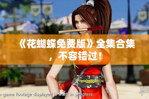 《花蝴蝶免费版》全集合集，不容错过！