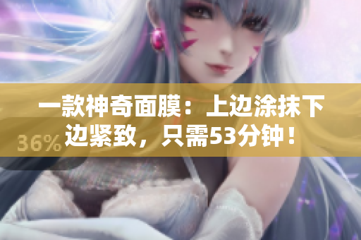一款神奇面膜：上边涂抹下边紧致，只需53分钟！
