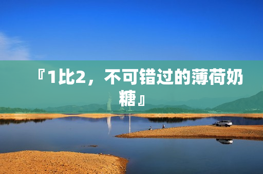 『1比2，不可错过的薄荷奶糖』