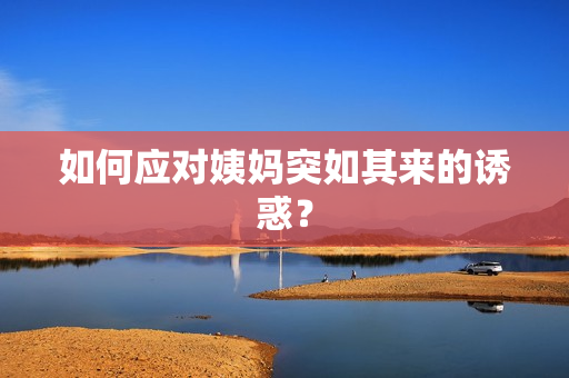 如何应对姨妈突如其来的诱惑？