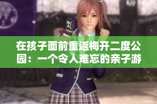 在孩子面前重返梅开二度公园：一个令人难忘的亲子游玩地