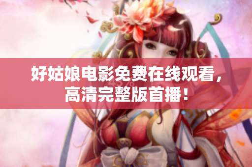 好姑娘电影免费在线观看，高清完整版首播！