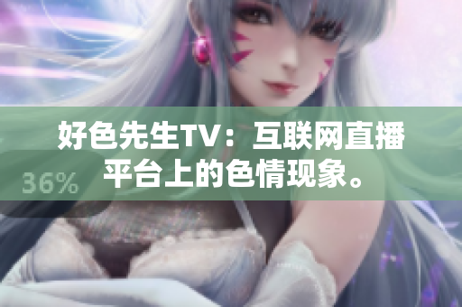 好色先生TV：互联网直播平台上的色情现象。
