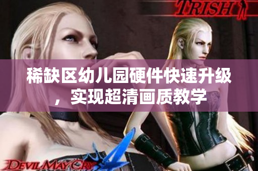稀缺区幼儿园硬件快速升级，实现超清画质教学