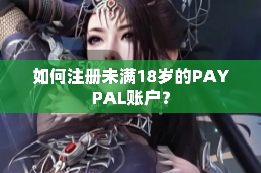 如何注册未满18岁的PAYPAL账户？