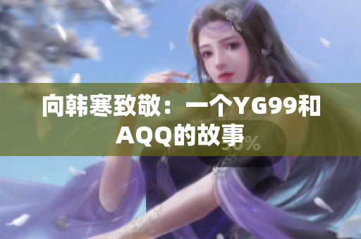 向韩寒致敬：一个YG99和AQQ的故事