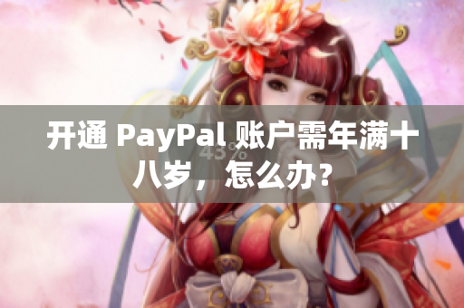 开通 PayPal 账户需年满十八岁，怎么办？