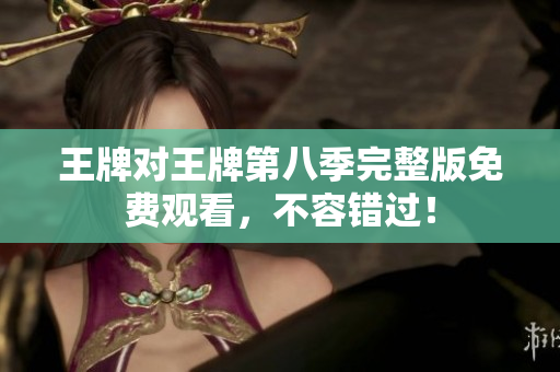 王牌对王牌第八季完整版免费观看，不容错过！