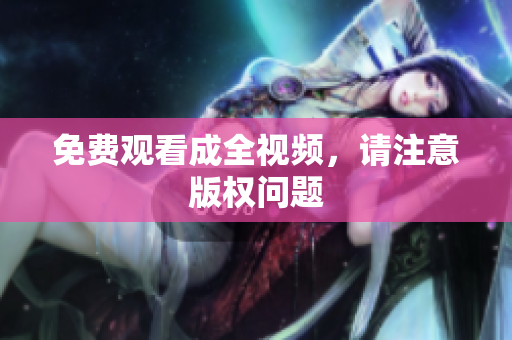 免费观看成全视频，请注意版权问题