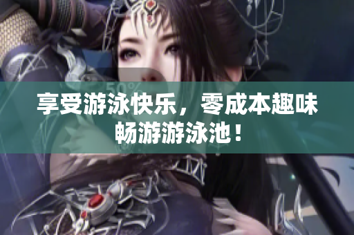 享受游泳快乐，零成本趣味畅游游泳池！