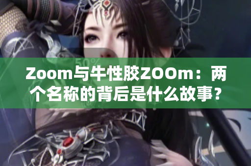 Zoom与牛性胶ZOOm：两个名称的背后是什么故事？
