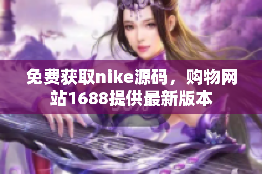 免费获取nike源码，购物网站1688提供最新版本