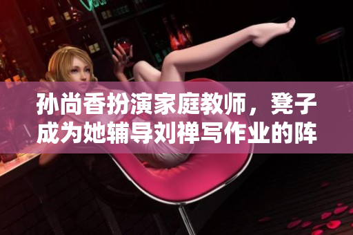 孙尚香扮演家庭教师，凳子成为她辅导刘禅写作业的阵地