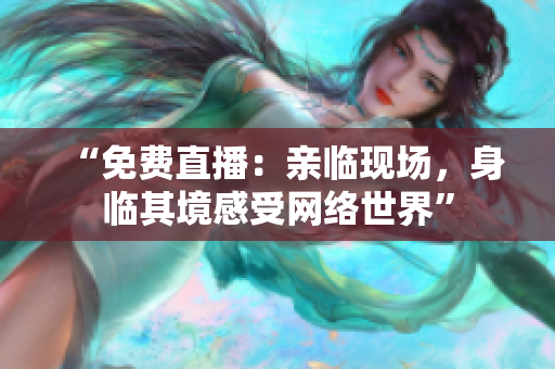 “免费直播：亲临现场，身临其境感受网络世界”