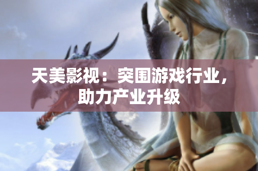 天美影视：突围游戏行业，助力产业升级