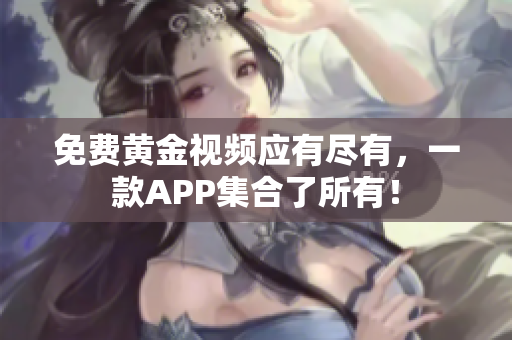免费黄金视频应有尽有，一款APP集合了所有！