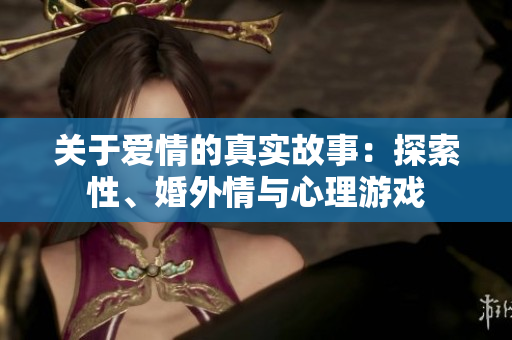 关于爱情的真实故事：探索性、婚外情与心理游戏