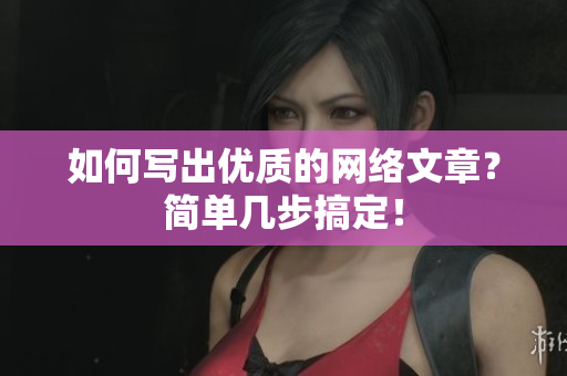 如何写出优质的网络文章？简单几步搞定！