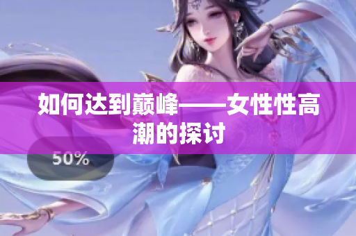 如何达到巅峰——女性性高潮的探讨