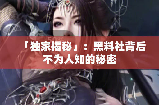「独家揭秘」：黑料社背后不为人知的秘密