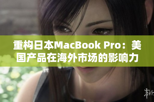重构日本MacBook Pro：美国产品在海外市场的影响力