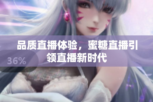 品质直播体验，蜜糖直播引领直播新时代