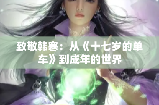 致敬韩寒：从《十七岁的单车》到成年的世界