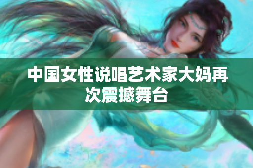 中国女性说唱艺术家大妈再次震撼舞台
