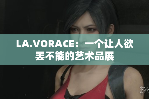 LA.VORACE：一个让人欲罢不能的艺术品展
