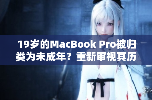 19岁的MacBook Pro被归类为未成年？重新审视其历史地位