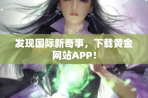 发现国际新奇事，下载黄金网站APP！