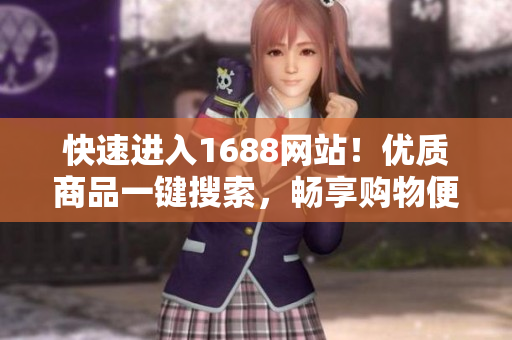 快速进入1688网站！优质商品一键搜索，畅享购物便利