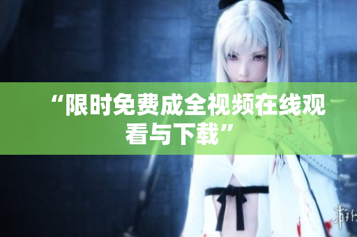 “限时免费成全视频在线观看与下载”