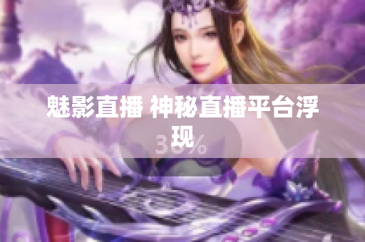 魅影直播 神秘直播平台浮现