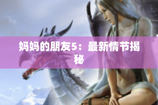 妈妈的朋友5：最新情节揭秘