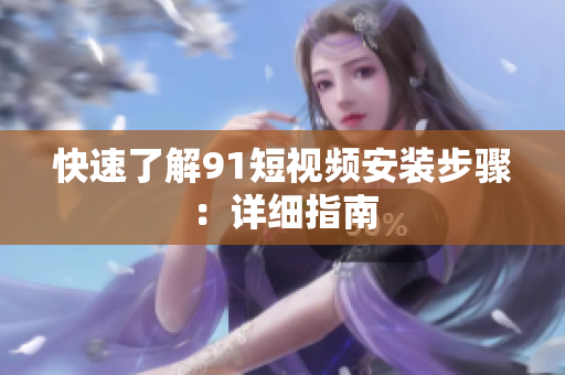 快速了解91短视频安装步骤：详细指南