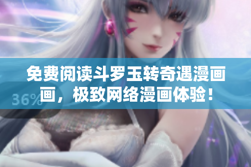 免费阅读斗罗玉转奇遇漫画画，极致网络漫画体验！